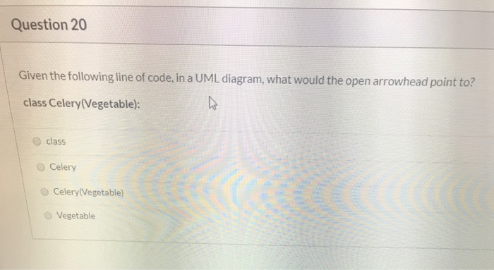 Question 20 Given the following line of code, in