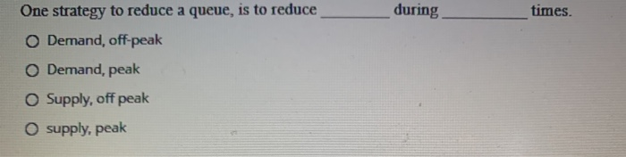 during times. One strategy to reduce a queue, is