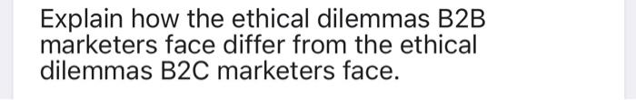 Explain how the ethical dilemmas B2B marketers