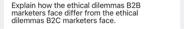 Explain how the ethical dilemmas B2B marketers