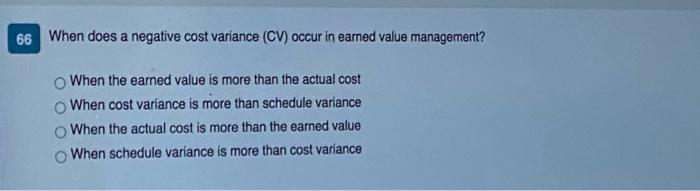66 When does a negative cost variance (CV) occur