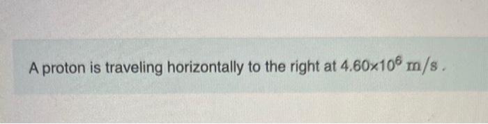 A proton is traveling horizontally to the right