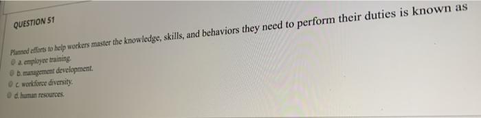 QUESTION 51 Plumned efforts to help workers