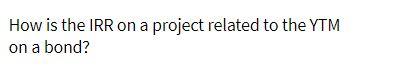How is the IRR on a project related to the YTM on