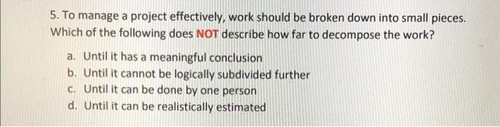 5. To manage a project effectively, work should