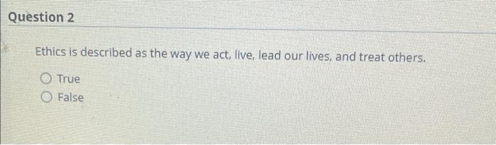 Question 2 Ethics is described as the way we act,