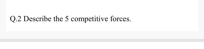 Q.2 Describe the 5 competitive forces