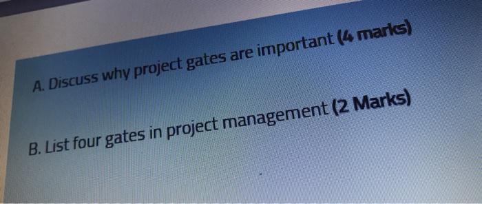 A. Discuss why project gates are important (4