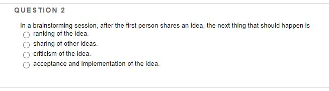 QUESTION 2 In a brainstorming session, after the