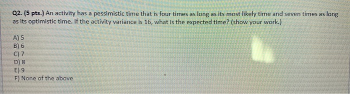 Q2. (5 pts.) An activity has a pessimistic time
