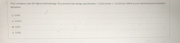 Your company uses Six Sigma methodology. Your