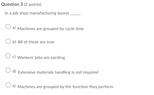 Question 3 (2 points) In a job shop manufacturing