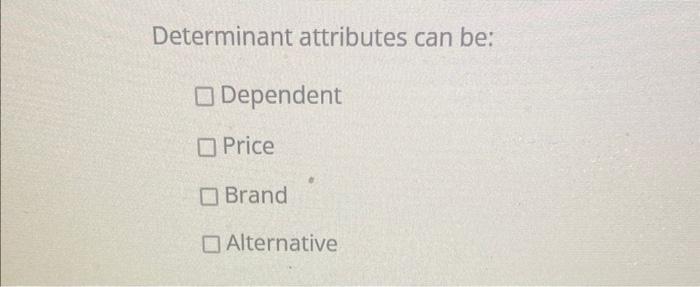 Determinant attributes can be: Dependent Price