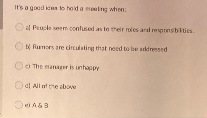 It's a good idea to hold a meeting when; a)