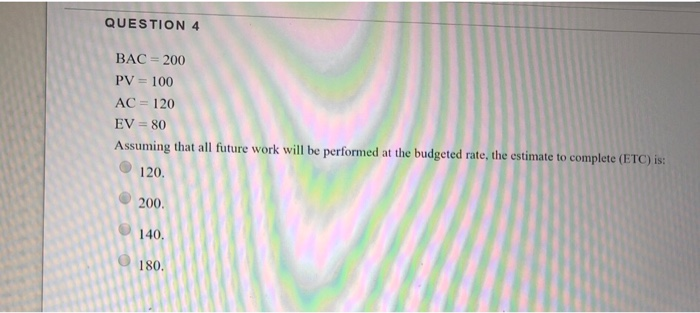 QUESTION 4 BAC = 200 PV = 100 AC = 120 EV = 80