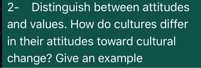 2- Distinguish between attitudes and values. How