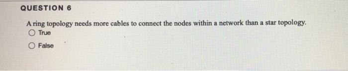 QUESTION 6 A ring topology needs more cables to