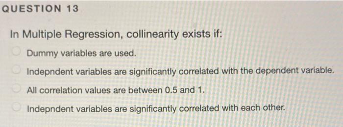 QUESTION 13 In Multiple Regression, collinearity