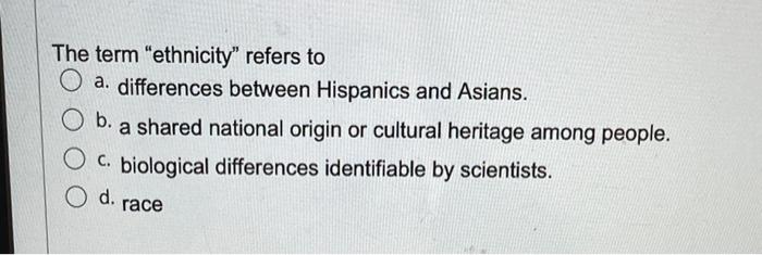 The term ethnicity" refers to O a. differences