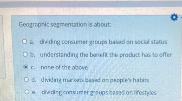 Geographic segmentation is about: O a. dividing
