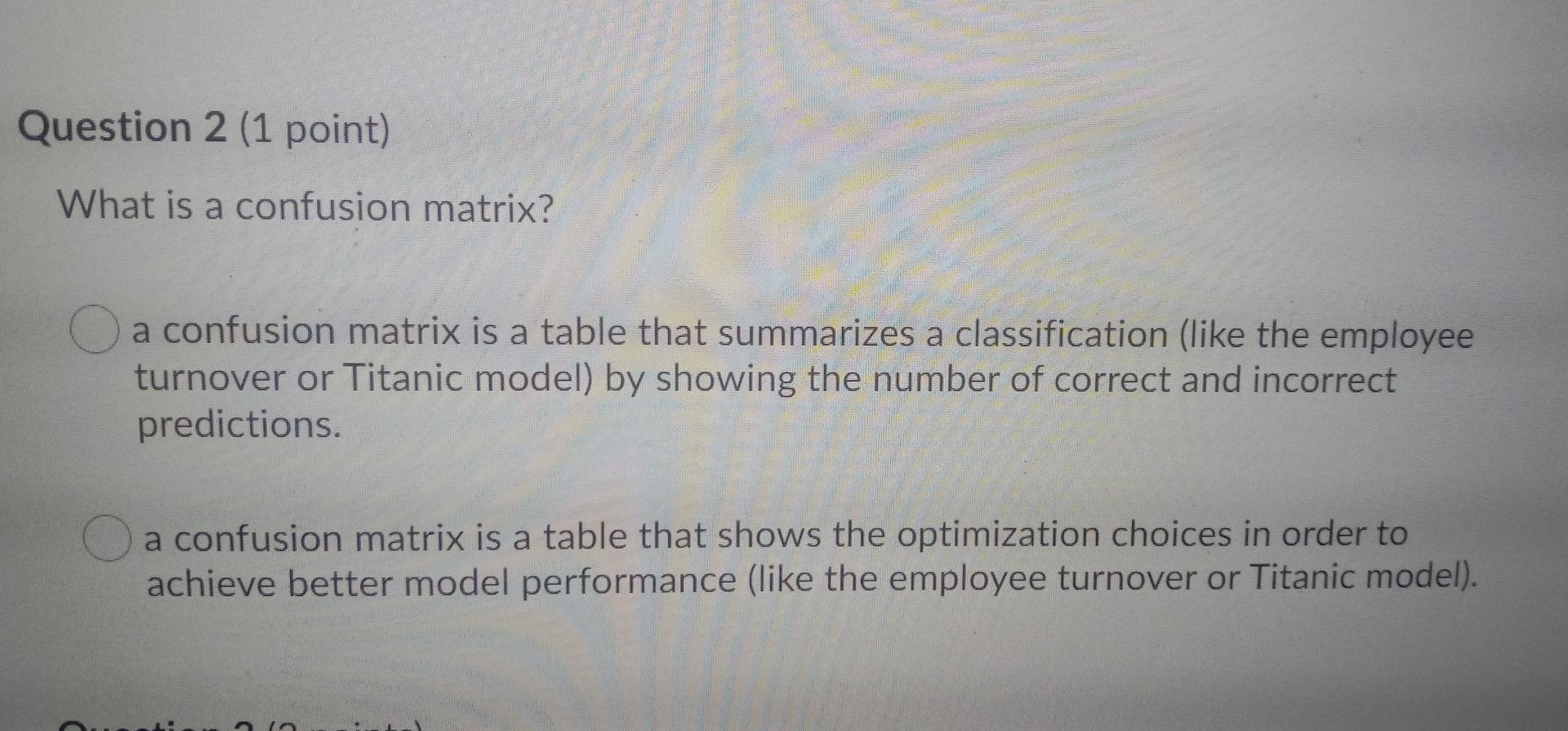 Question 2 (1 point) What is a confusion matrix?