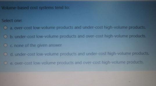 Volume-based cost systems tend to: Select one: a.