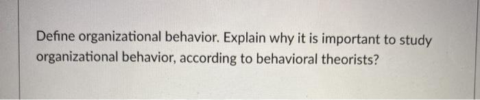 Define organizational behavior. Explain why it is