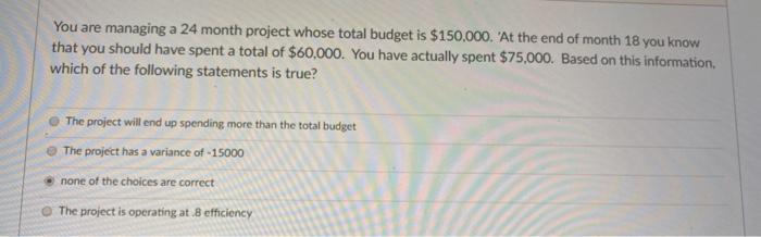 You are managing a 24 month project whose total