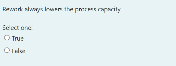 Rework always lowers the process capacity. Select