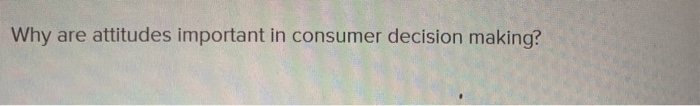 Why are attitudes important in consumer decision