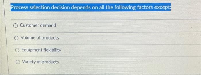 Process selection decision depends on all the