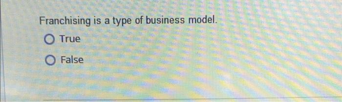 Franchising is a type of business model. O True O