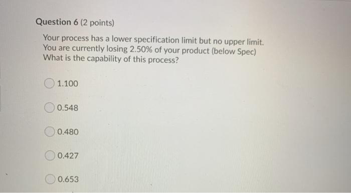 Question 6 (2 points) Your process has a lower