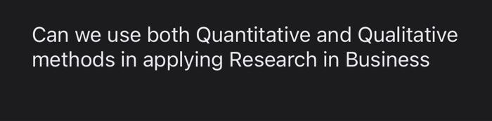 Can we use both Quantitative and Qualitative