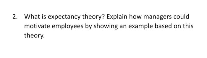 2. What is expectancy theory? Explain how