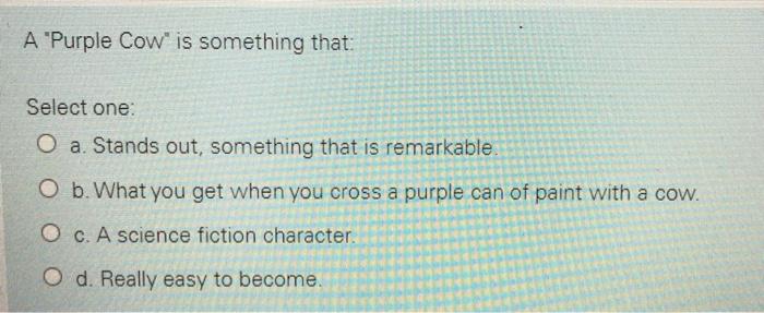 A "Purple Cow" is something that: Select one: O