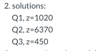 2. solutions: Q1, z=1020 Q2, z=6370 Q3, z=450 1.