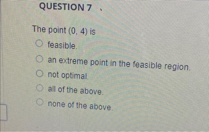 Q. 1# $ QUESTION 7 The point (0. 4) is feasible.