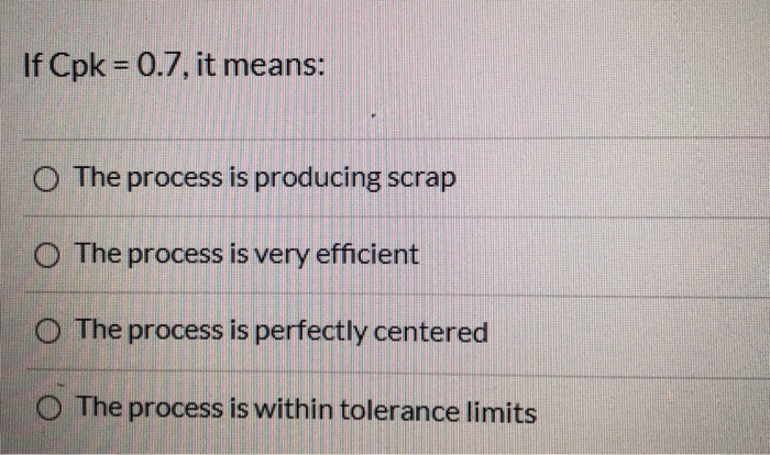 If Cpk = 0.7, it means: O The process is