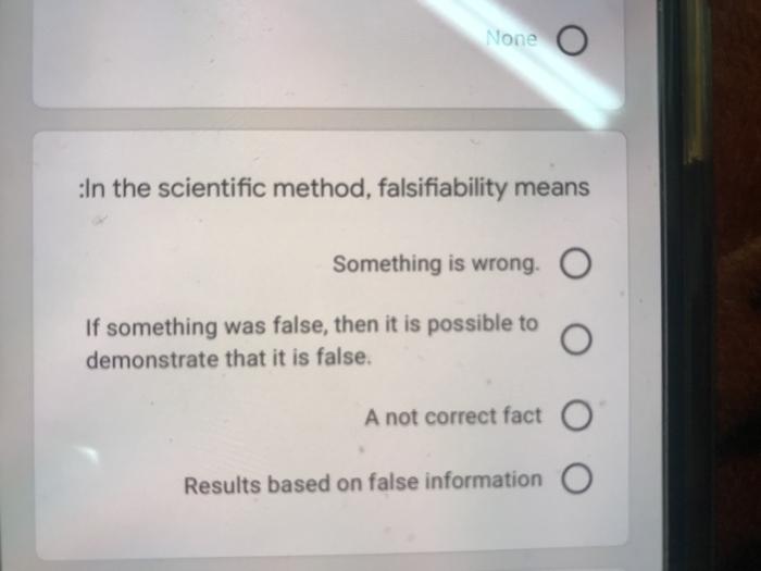 None o :In the scientific method, falsifiability