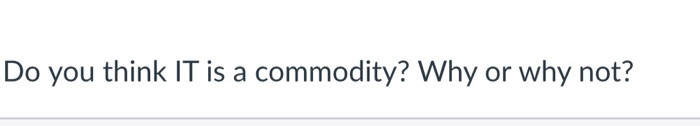 Do you think IT is a commodity? Why or why not
