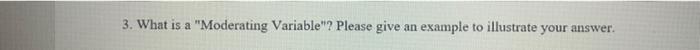 3. What is a "Moderating Variable"? Please give