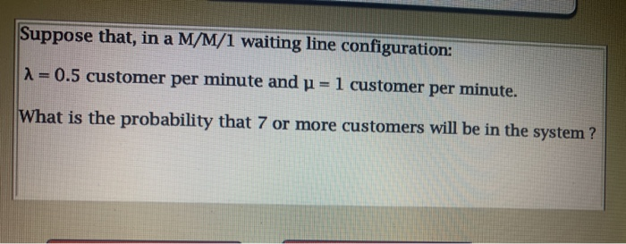 Suppose that, in a M/M/1 waiting line