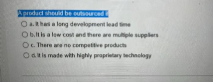 A product should be outsourced O a. It has a long