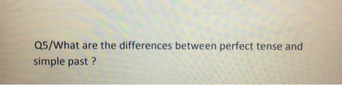 Q5/What are the differences between perfect tense