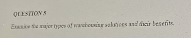 QUESTION 5 Examine the major types of warehousing