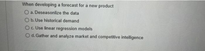 When developing a forecast for a new product O a.