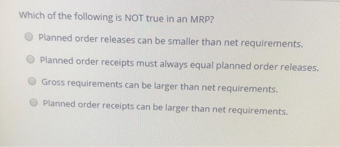 Which of the following is NOT true in an MRP?