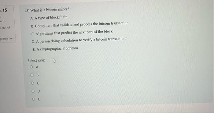 15 15) What is a bitcoin miner? ed d out of A. A