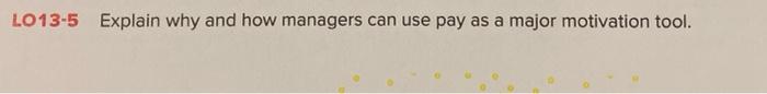 LO13-5 Explain why and how managers can use pay